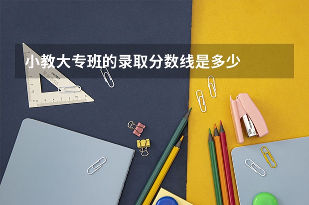 小教大专班的录取分数线是多少