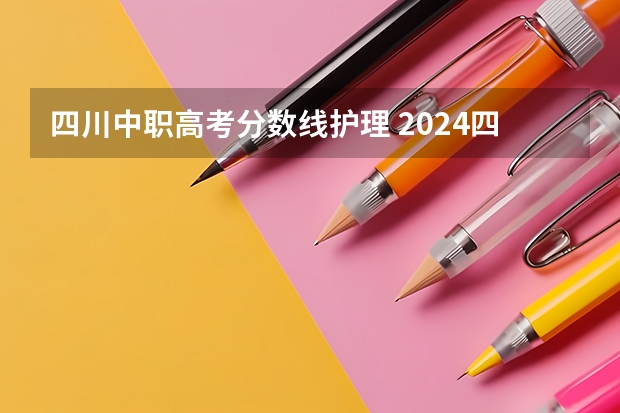 四川中职高考分数线护理 2024四川高考专科录取分数线(批次线) 最低控制线公布