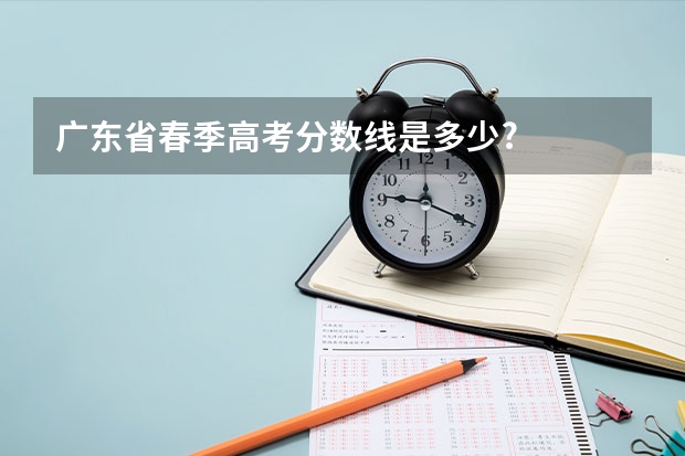 广东省春季高考分数线是多少?
