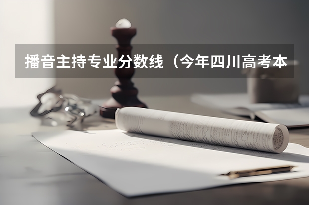 播音主持专业分数线（今年四川高考本科上线人数）
