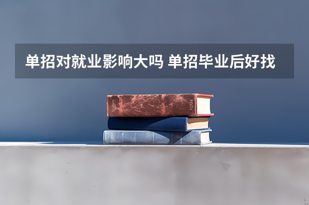 单招对就业影响大吗 单招毕业后好找工作吗