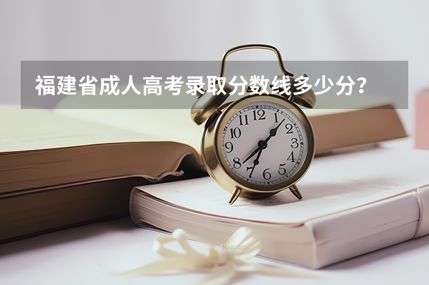 福建省成人高考录取分数线多少分？