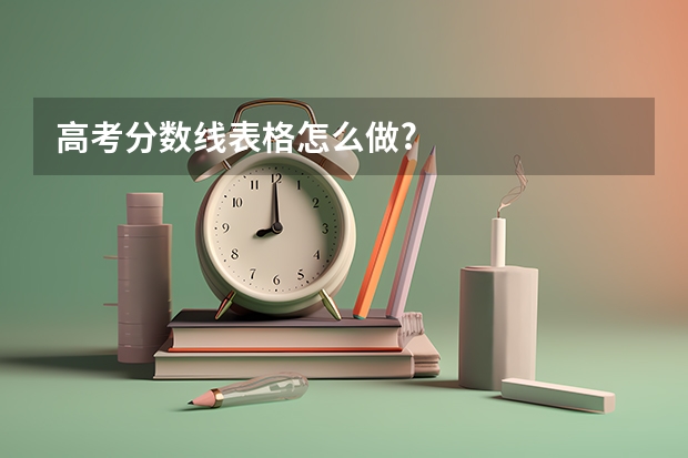 高考分数线表格怎么做?