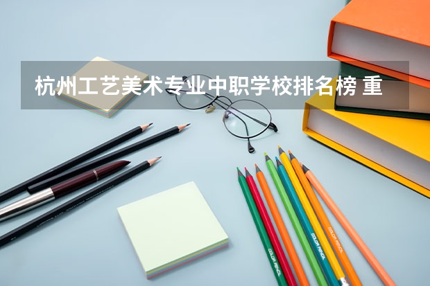杭州工艺美术专业中职学校排名榜 重庆职高学校排名前十
