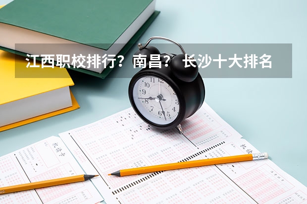 江西职校排行？南昌？ 长沙十大排名中专学校