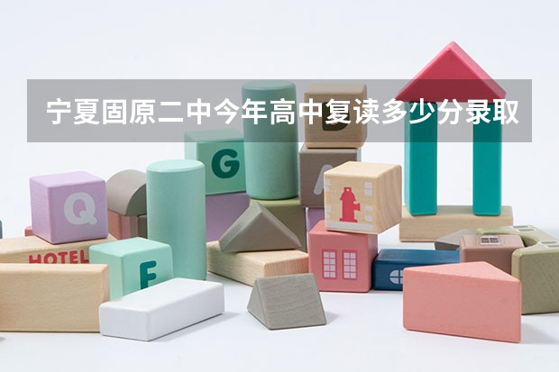 宁夏固原二中今年高中复读多少分录取，学费是多少？
