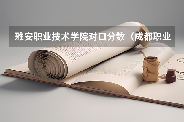 雅安职业技术学院对口分数（成都职业技术学院单招分数线）