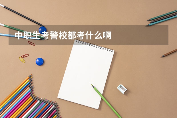 中职生考警校都考什么啊
