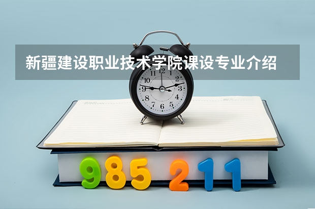 新疆建设职业技术学院课设专业介绍