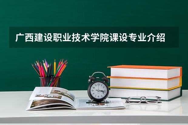 广西建设职业技术学院课设专业介绍
