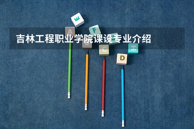 吉林工程职业学院课设专业介绍