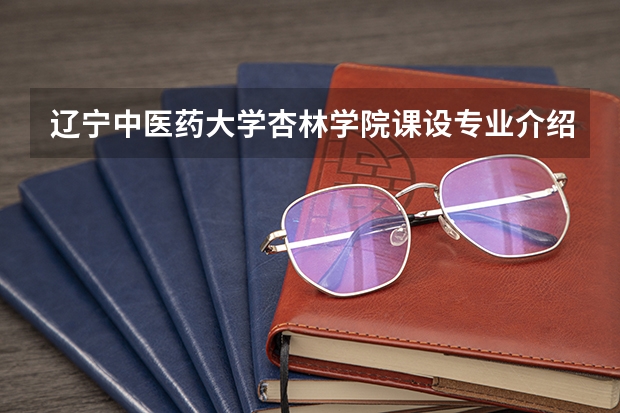 辽宁中医药大学杏林学院课设专业介绍