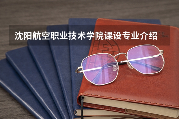 沈阳航空职业技术学院课设专业介绍