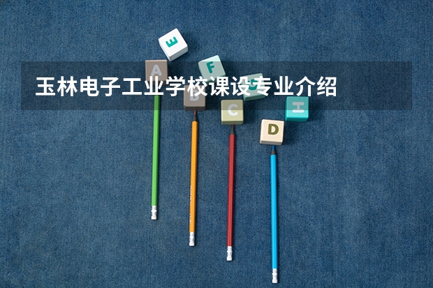 玉林电子工业学校课设专业介绍