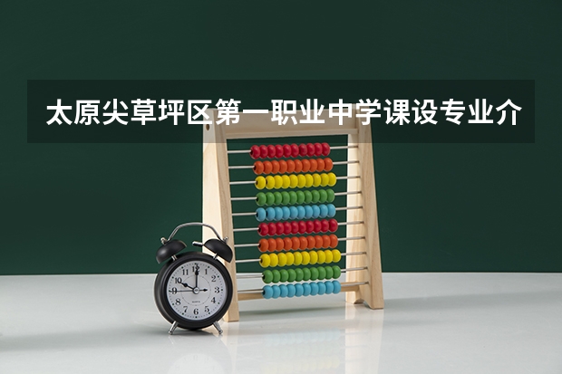 太原尖草坪区第一职业中学课设专业介绍