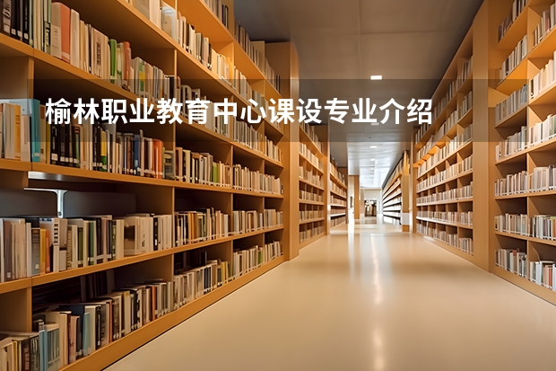 榆林职业教育中心课设专业介绍