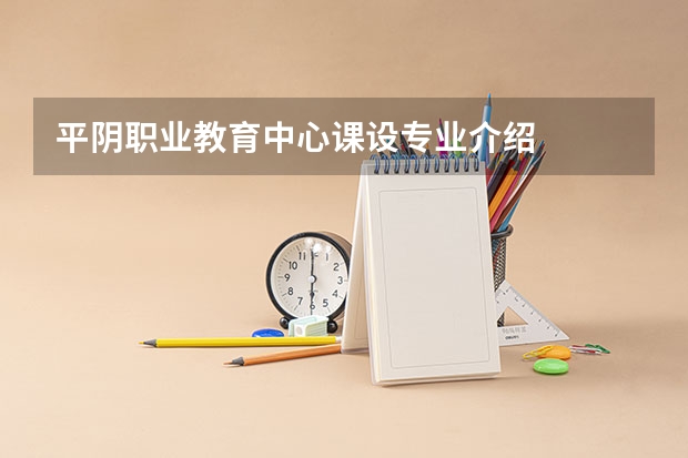 平阴职业教育中心课设专业介绍