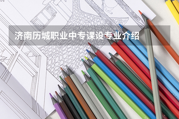 济南历城职业中专课设专业介绍