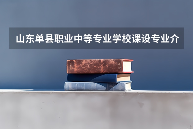 山东单县职业中等专业学校课设专业介绍