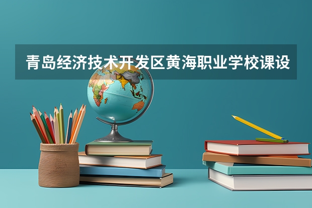 青岛经济技术开发区黄海职业学校课设专业介绍