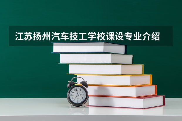 江苏扬州汽车技工学校课设专业介绍