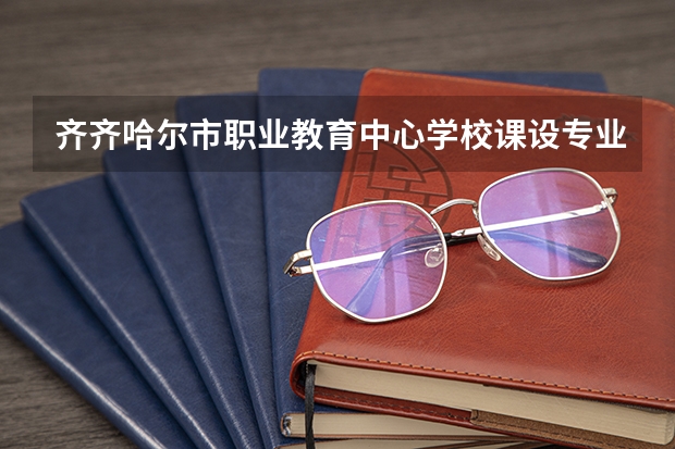 齐齐哈尔市职业教育中心学校课设专业介绍
