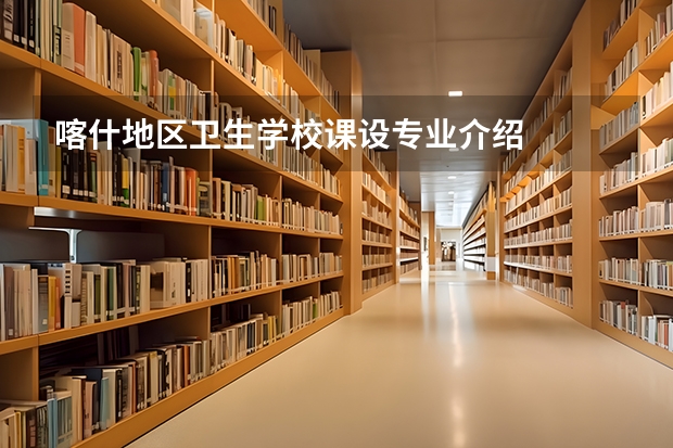 喀什地区卫生学校课设专业介绍