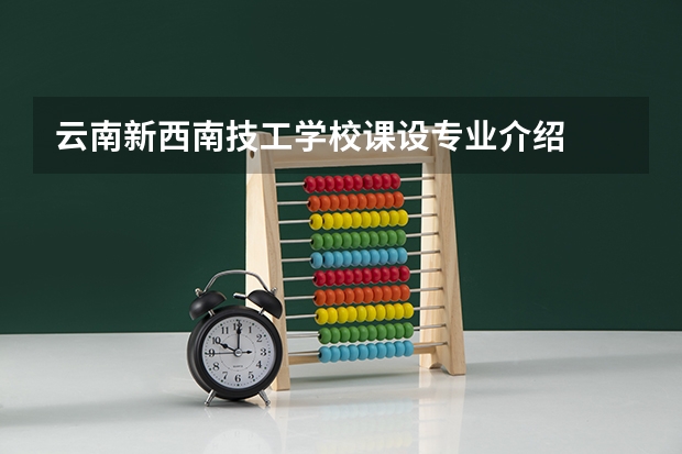 云南新西南技工学校课设专业介绍