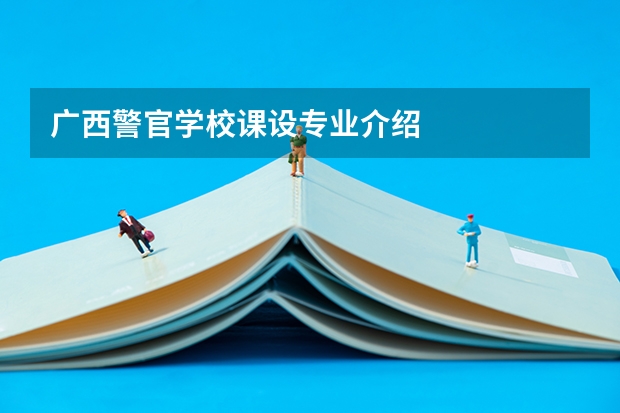 广西警官学校课设专业介绍