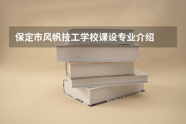 保定市风帆技工学校课设专业介绍