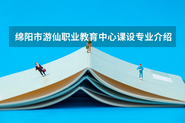 绵阳市游仙职业教育中心课设专业介绍