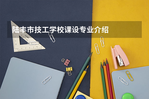 陆丰市技工学校课设专业介绍