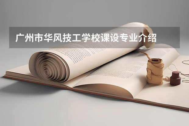 广州市华风技工学校课设专业介绍