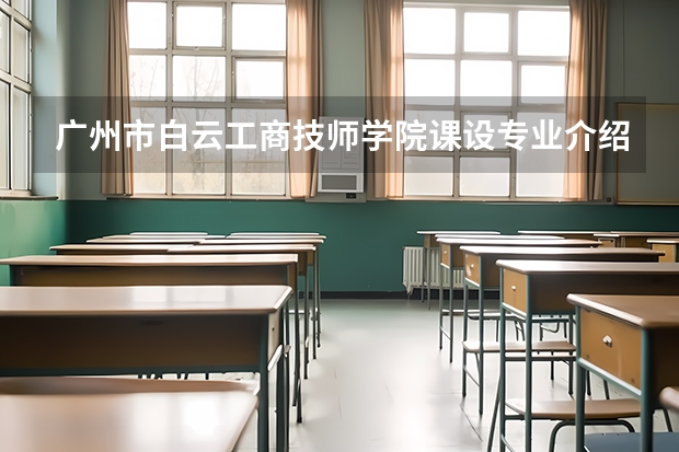广州市白云工商技师学院课设专业介绍