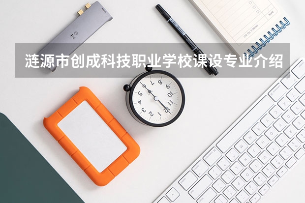 涟源市创成科技职业学校课设专业介绍