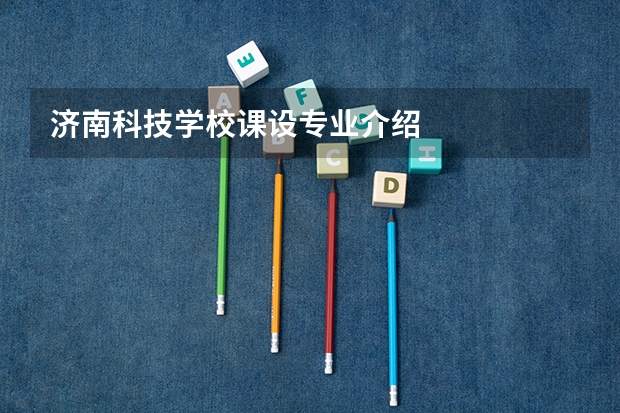 济南科技学校课设专业介绍