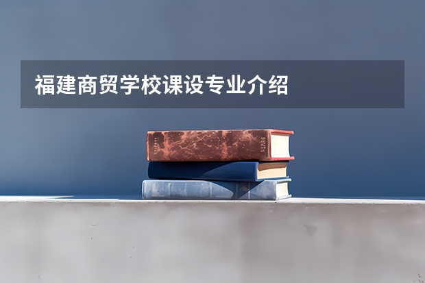 福建商贸学校课设专业介绍