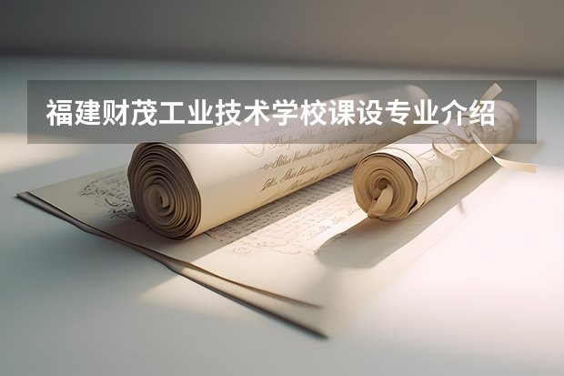 福建财茂工业技术学校课设专业介绍