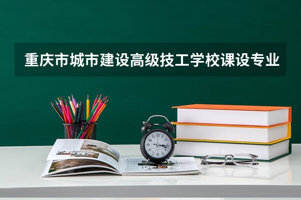 重庆市城市建设高级技工学校课设专业介绍
