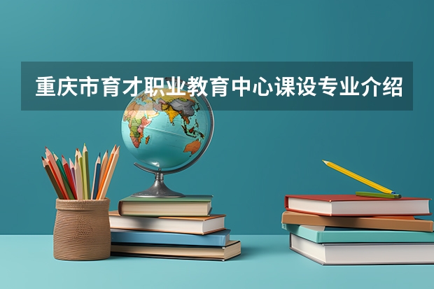 重庆市育才职业教育中心课设专业介绍