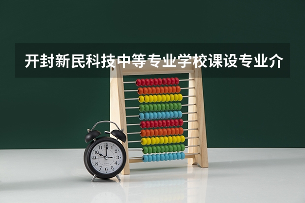 开封新民科技中等专业学校课设专业介绍