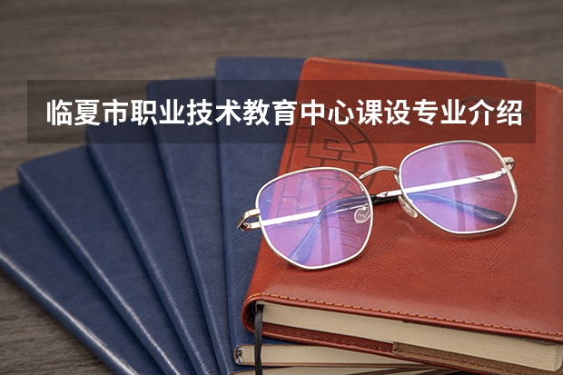 临夏市职业技术教育中心课设专业介绍