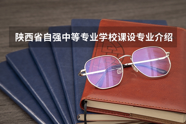 陕西省自强中等专业学校课设专业介绍