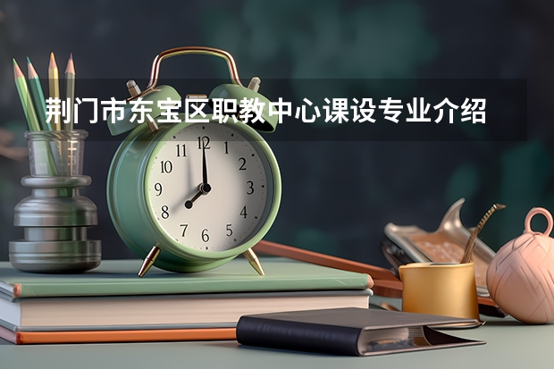 荆门市东宝区职教中心课设专业介绍