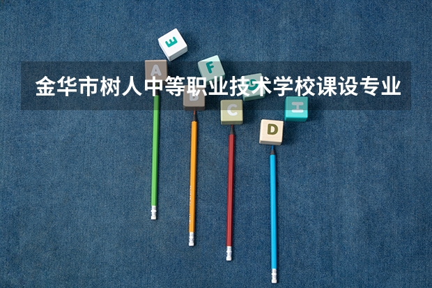 金华市树人中等职业技术学校课设专业介绍