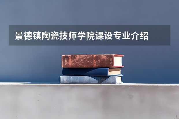 景德镇陶瓷技师学院课设专业介绍