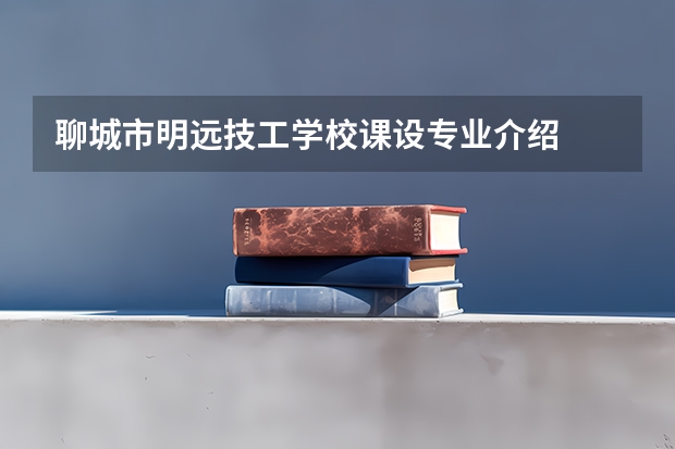 聊城市明远技工学校课设专业介绍