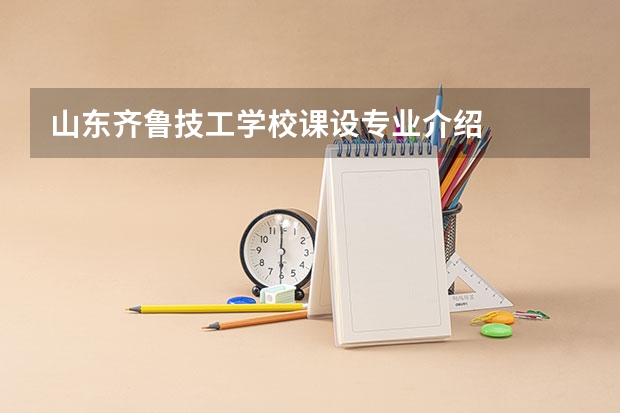 山东齐鲁技工学校课设专业介绍