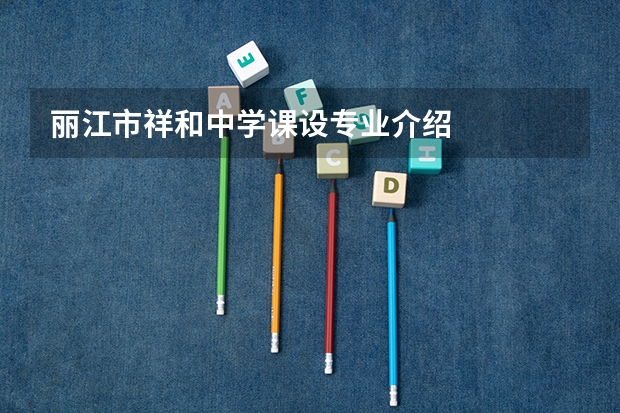 丽江市祥和中学课设专业介绍