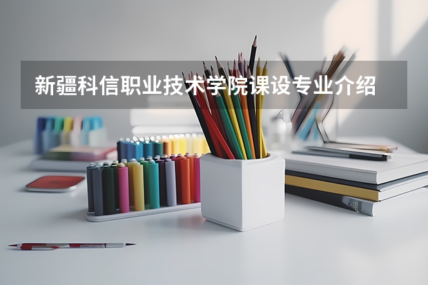 新疆科信职业技术学院课设专业介绍